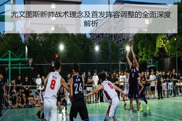 尤文图斯新帅战术理念及首发阵容调整的全面深度解析