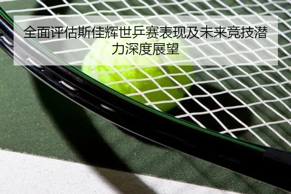 全面评估斯佳辉世乒赛表现及未来竞技潜力深度展望
